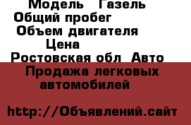  › Модель ­ Газель › Общий пробег ­ 100 000 › Объем двигателя ­ 2 › Цена ­ 100 000 - Ростовская обл. Авто » Продажа легковых автомобилей   